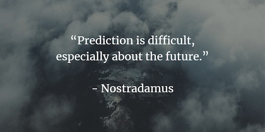 "Prediction is difficult, especially about the future" - Nostradamus