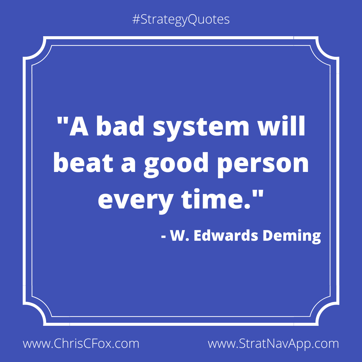 "A bad system will beat a good person every time" - W. Edwards Deming